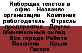 Наборщик текстов в офис › Название организации ­ Компания-работодатель › Отрасль предприятия ­ Другое › Минимальный оклад ­ 1 - Все города Работа » Вакансии   . Крым,Гаспра